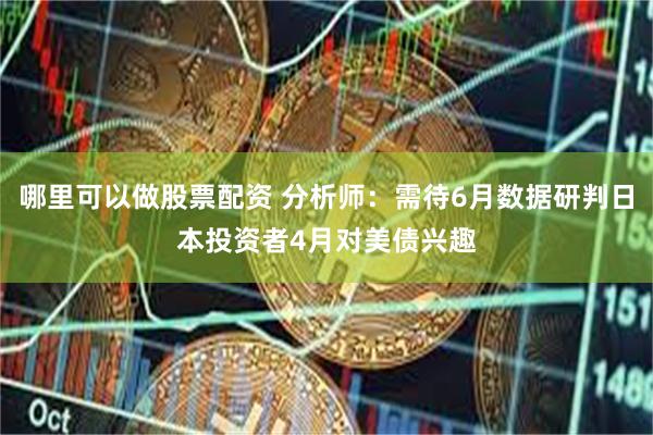 哪里可以做股票配资 分析师：需待6月数据研判日本投资者4月对美债兴趣