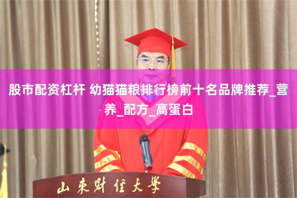 股市配资杠杆 幼猫猫粮排行榜前十名品牌推荐_营养_配方_高蛋白