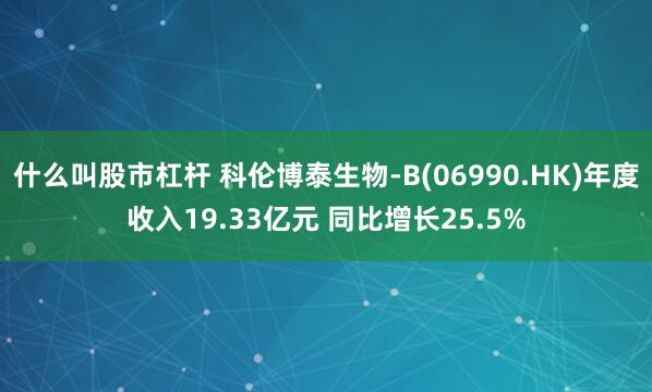 什么叫股市杠杆 科伦博泰生物-B(06990.HK)年度收入19.33亿元 同比增长25.5%