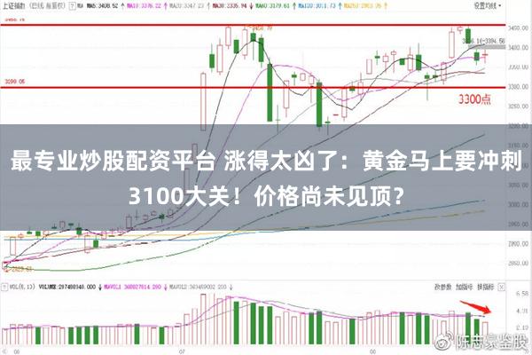 最专业炒股配资平台 涨得太凶了：黄金马上要冲刺3100大关！价格尚未见顶？