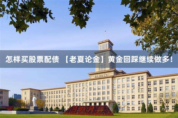 怎样买股票配债 【老夏论金】黄金回踩继续做多！