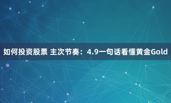 如何投资股票 主次节奏：4.9一句话看懂黄金Gold