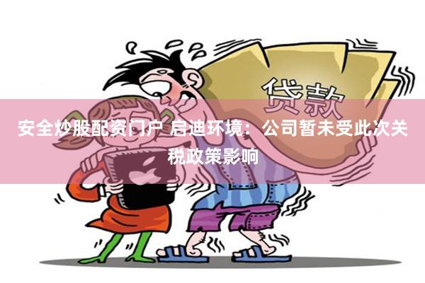 安全炒股配资门户 启迪环境：公司暂未受此次关税政策影响