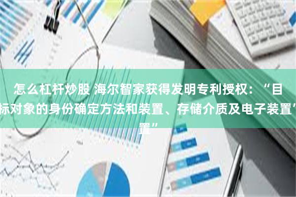 怎么杠杆炒股 海尔智家获得发明专利授权：“目标对象的身份确定方法和装置、存储介质及电子装置”