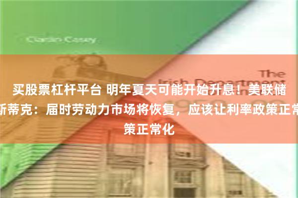 买股票杠杆平台 明年夏天可能开始升息！美联储博斯蒂克：届时劳动力市场将恢复，应该让利率政策正常化