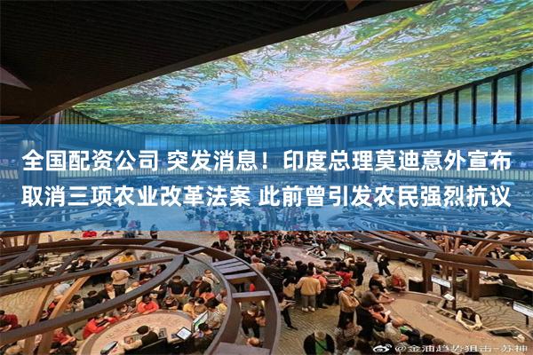 全国配资公司 突发消息！印度总理莫迪意外宣布取消三项农业改革法案 此前曾引发农民强烈抗议