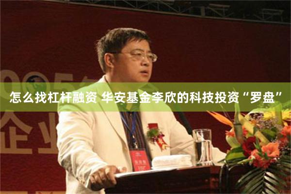 怎么找杠杆融资 华安基金李欣的科技投资“罗盘”