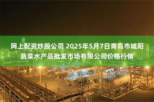 网上配资炒股公司 2025年5月7日青岛市城阳蔬菜水产品批发市场有限公司价格行情