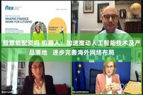 股票能配资吗 机器人：加速推动人工智能技术及产品落地   逐步完善海外网络布局
