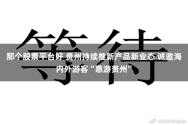 那个股票平台好 贵州持续推新产品新业态 诚邀海内外游客“惠游贵州”