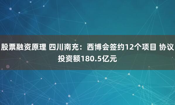 股票融资原理 四川南充：西博会签约12个项目 协议投资额180.5亿元