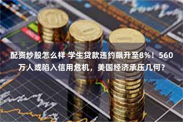 配资炒股怎么样 学生贷款违约飙升至8%！560万人或陷入信用危机，美国经济承压几何？