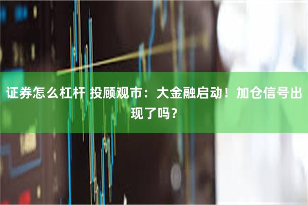 证券怎么杠杆 投顾观市：大金融启动！加仓信号出现了吗？