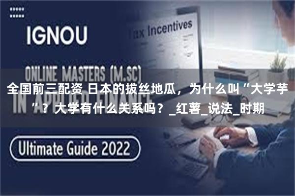 全国前三配资 日本的拔丝地瓜，为什么叫“大学芋”？大学有什么关系吗？_红薯_说法_时期