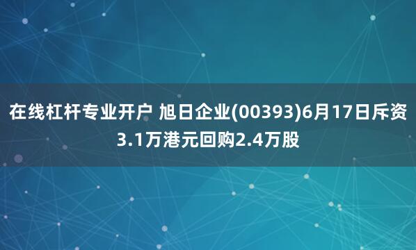 在线杠杆专业开户 旭日企业(00393)6月17日斥资3.1万港元回购2.4万股