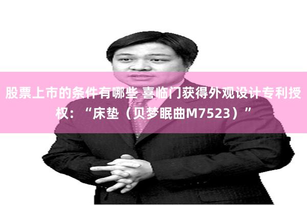 股票上市的条件有哪些 喜临门获得外观设计专利授权：“床垫（贝梦眠曲M7523）”