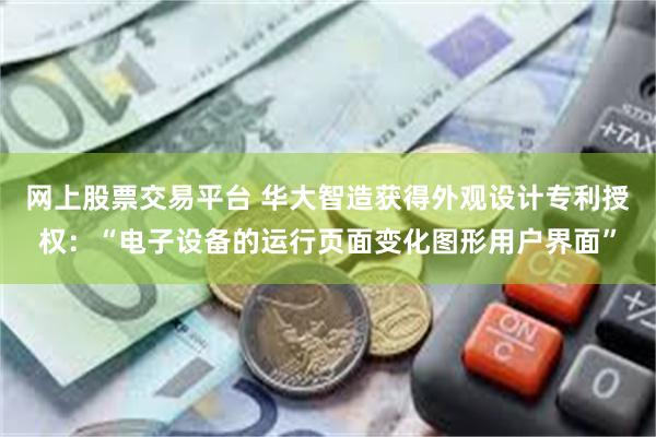 网上股票交易平台 华大智造获得外观设计专利授权：“电子设备的运行页面变化图形用户界面”